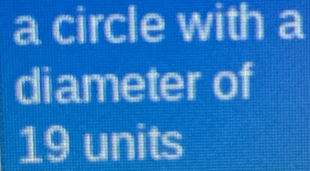 a circle with a 
diameter of
19 units