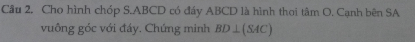 Cho hình chóp S. ABCD có đáy ABCD là hình thoi tâm O. Cạnh bên SA 
vuông góc với đáy. Chứng minh BD⊥ (SAC)