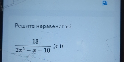 Pешите неравенство:
 (-13)/2x^2-x-10 ≥slant 0