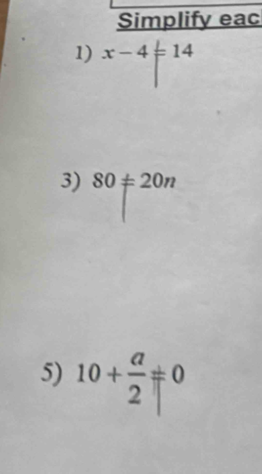 Simplify eac 
1) x-4=14
3) 80!= 20n
5) 10+÷0