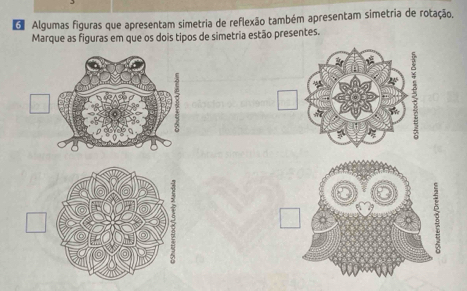 Algumas figuras que apresentam simetria de reflexão também apresentam simetria de rotação.
Marque as figuras em que os dois tipos de simetria estão presentes.
1