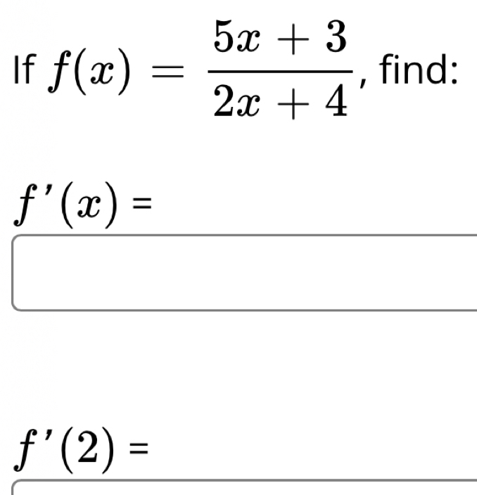 If f(x)= (5x+3)/2x+4  , find:
f'(x)=
f'(2)=