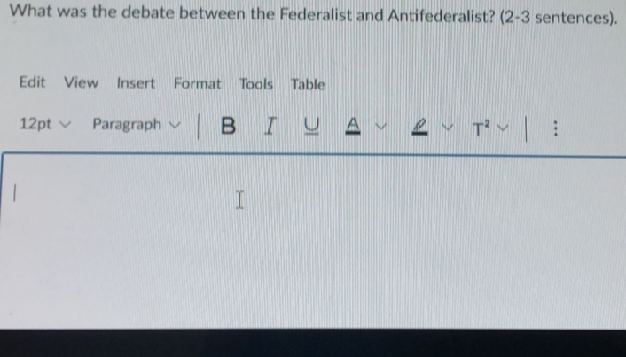 What was the debate between the Federalist and Antifederalist? (2-3 sentences). 
Edit View Insert Format Tools Table 
12pt √ Paragraph B I T^2