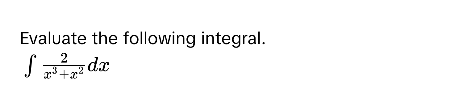 Evaluate the following integral.
$∈t frac2x^(3 + x^2) dx$