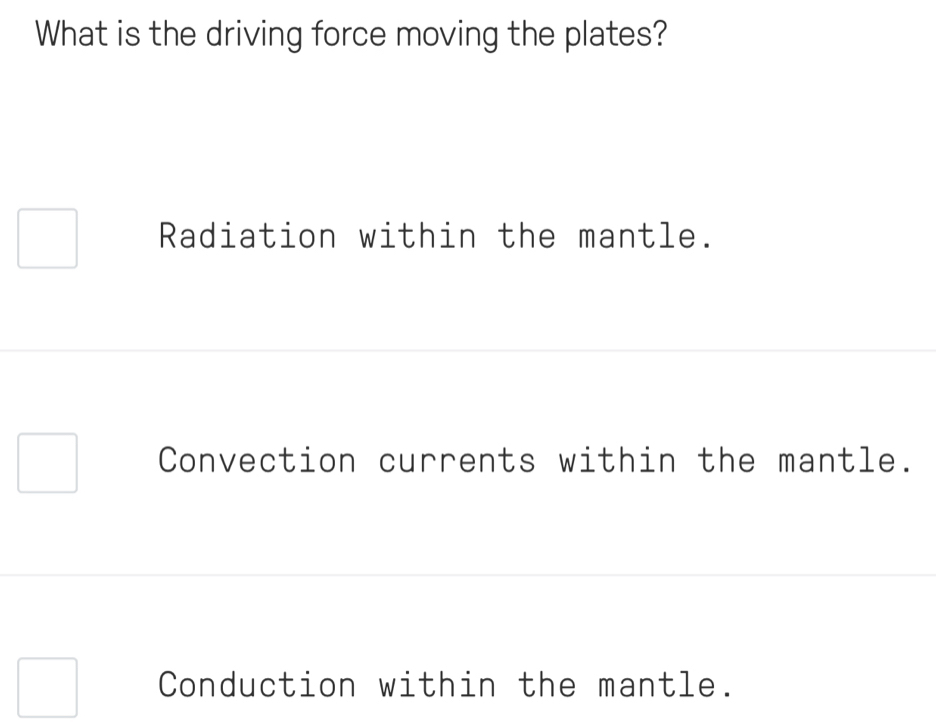 What is the driving force moving the plates?
Radiation within the mantle.
Convection currents within the mantle.
Conduction within the mantle.