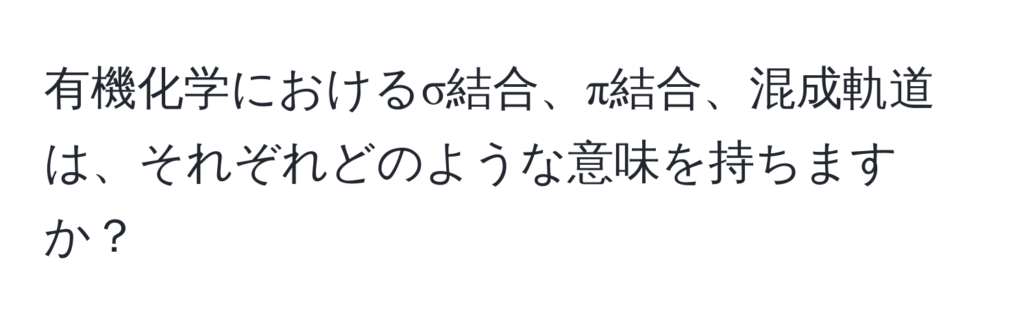 有機化学におけるσ結合、π結合、混成軌道は、それぞれどのような意味を持ちますか？