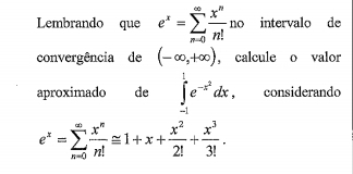 Lembrando que e^x=sumlimits _(n=0)^(∈fty) x^n/n! no intervalo de 
convergência de (-∈fty ,+∈fty ) , calcule o valor 
aproximado de ∈tlimits _(-1)^1e^(-x^2)dx , considerando
e^x=sumlimits _(n=0)^(∈fty) x^n/n! ≌ 1+x+ x^2/2! + x^3/3! .