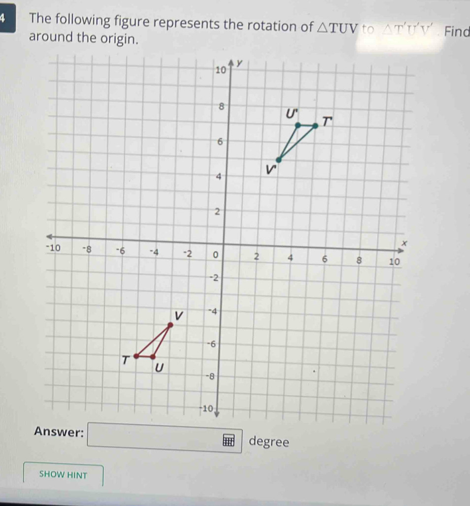 The following figure represents the rotation of △ TUV to △ T'U'V' Find
 
SHOW HINT