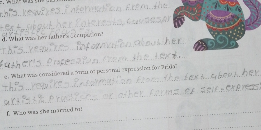 What was she passi 
_ 
_ 
d. What was her father's occupation? 
_ 
_ 
_ 
e. What was considered a form of personal expression for Frida? 
_ 
_f. Who was she married to? 
_