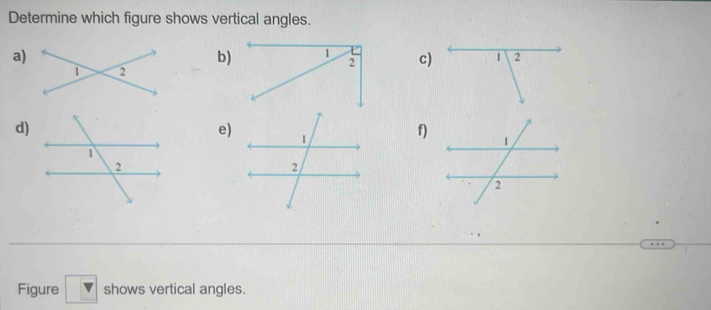 Determine which figure shows vertical angles. 
a) 
b) c) 
d) 
e) 
f) 
Figure v shows vertical angles.