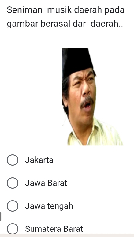 Seniman musik daerah pada
gambar berasal dari daerah..
Jakarta
Jawa Barat
Jawa tengah
Sumatera Barat