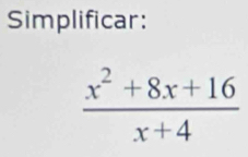 Simplificar:
 (x^2+8x+16)/x+4 