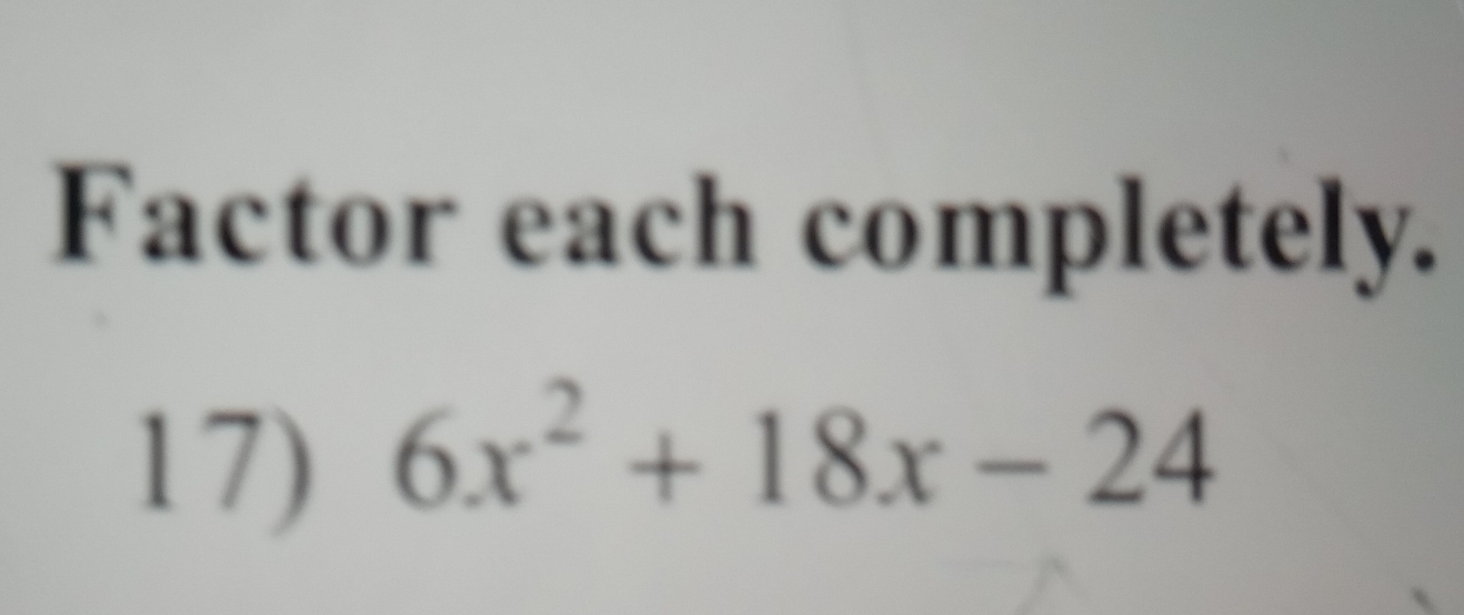 Factor each completely. 
17) 6x^2+18x-24