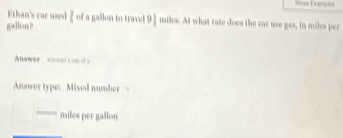 Maw Đampta 
Ethan's car used  3/4  of a gallon to travel 0 1/2  miles. At what rate does the car use gas, in miles per
gallon? 
Answer Aepi t ou of s 
Answer type: Mixed number
miles per gallon