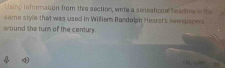 Using information from this section, write a sensational headline in the 
same style that was used in William Randolph Hearst's newspapers 
around the turn of the century.