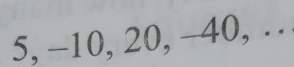 5, −10, 20, −40, . .