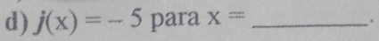 j(x)=-5 para x= _ 
.