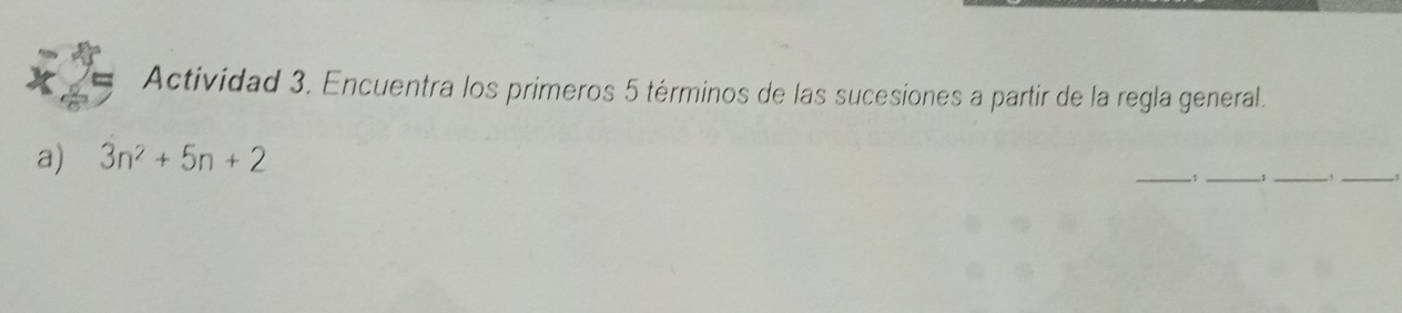 Actividad 3. Encuentra los primeros 5 términos de las sucesiones a partir de la regla general. 
__ 
a) 3n^2+5n+2
__,