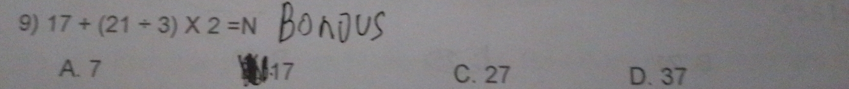 17+(21/ 3)* 2=N
A. 7 17
C. 27 D. 37