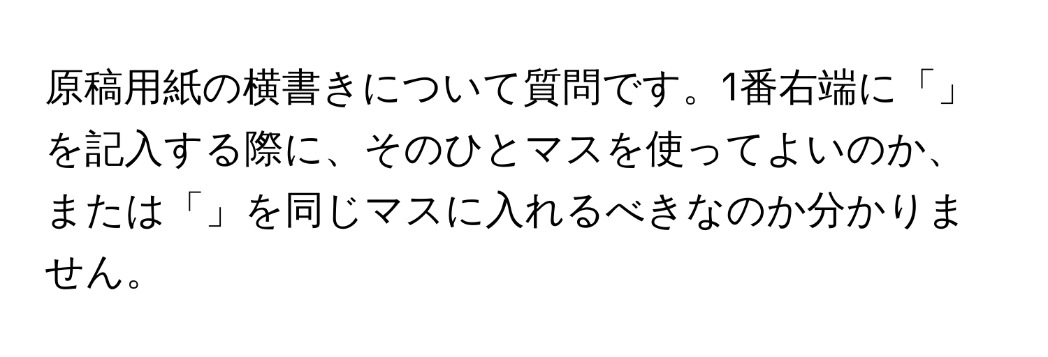 原稿用紙の横書きについて質問です。1番右端に「」を記入する際に、そのひとマスを使ってよいのか、または「」を同じマスに入れるべきなのか分かりません。