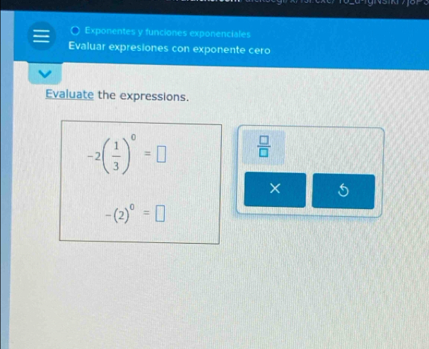 2c-5
Exponentes y funciones exponenciales 
Evaluar expresiones con exponente cero 
Evaluate the expressions.
-2( 1/3 )^0=□
 □ /□  
×
-(2)^0=□