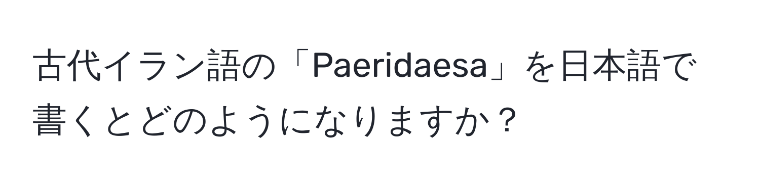 古代イラン語の「Paeridaesa」を日本語で書くとどのようになりますか？