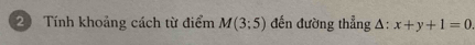 Tính khoảng cách từ điểm M(3;5) đến đường thẳng Δ : x+y+1=0.
