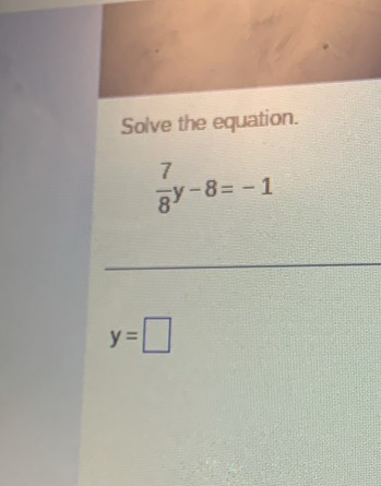 Solve the equation.
 7/8 y-8=-1
y=□