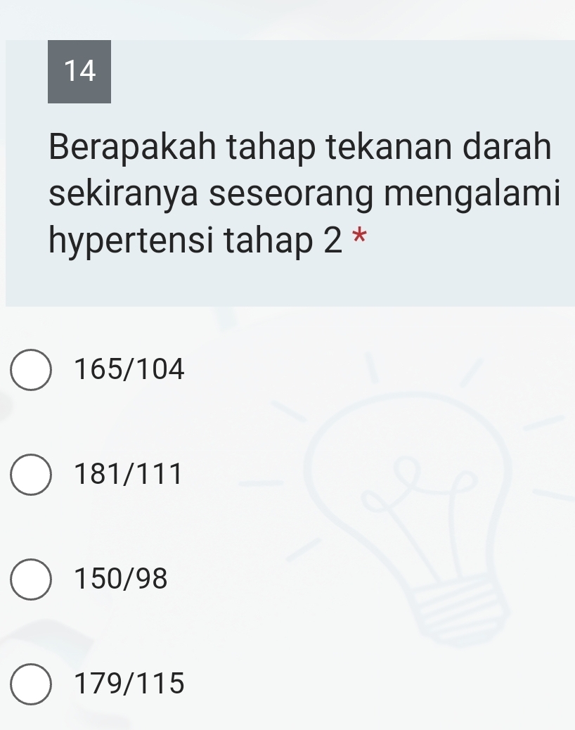 Berapakah tahap tekanan darah
sekiranya seseorang mengalami
hypertensi tahap 2 *
165/104
181/111
150/98
179/115