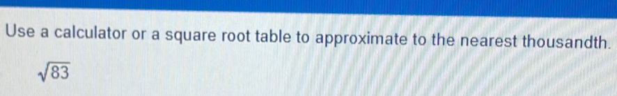 Use a calculator or a square root table to approximate to the nearest thousandth.
sqrt(83)
