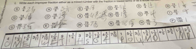 Wrile each improper fraction either as a mixed number with the fraction in lowest terms of st a whoe
6  9/4  a  18/5  G  15/8  o  31/6  D  6/4  N  12/9 
G  14/8  D  16/6  A  48/10  N  20/12  o  28/7   27/3 
 44/24   73/10  N  26/16   45/15  P  100/100 