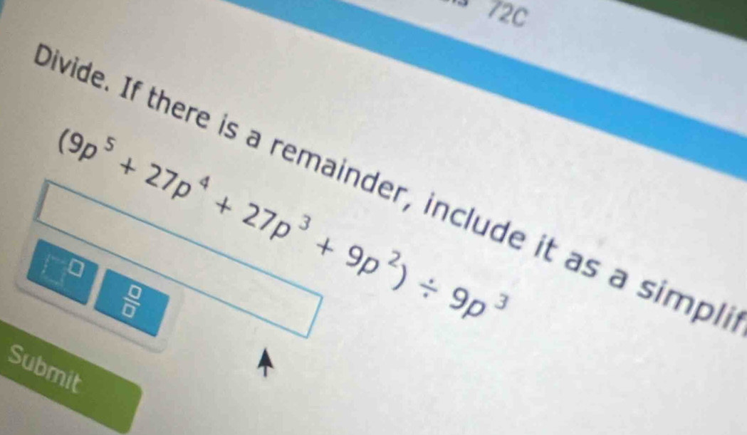 72c
(9p^5+27p^4+27p^3+9p^2)/ 9p^3
ivide. If there is a remainder, include it as a simpl
 □ /□  
Submit