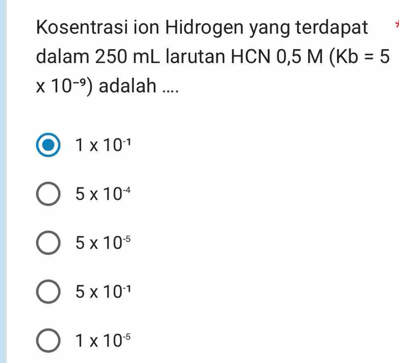 Kosentrasi ion Hidrogen yang terdapat
dalam 250 mL larutan HCN 0,5M(Kb=5
* 10^(-9)) adalah ....
1* 10^(-1)
5* 10^(-4)
5* 10^(-5)
5* 10^(-1)
1* 10^(-5)