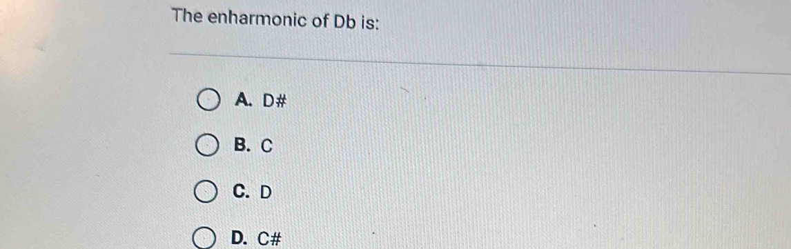 The enharmonic of Db is:
A. D #
B. C
C. D
D. C #