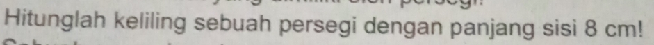 Hitunglah keliling sebuah persegi dengan panjang sisi 8 cm!