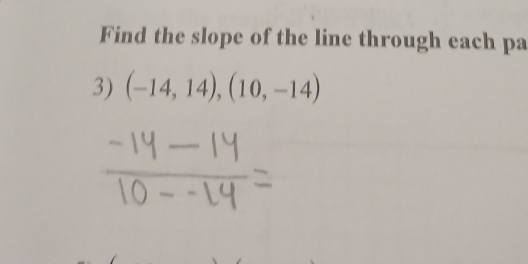 Find the slope of the line through each pa 
3) (-14,14),(10,-14)