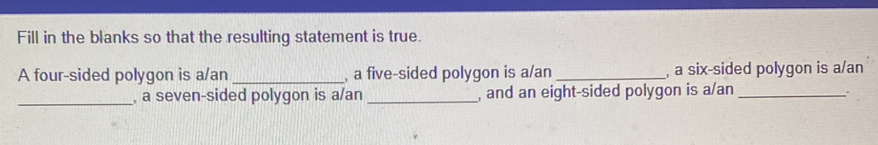 Fill in the blanks so that the resulting statement is true. 
A four-sided polygon is a/an _, a five-sided polygon is a/an _, a six-sided polygon is a/an 
_, a seven-sided polygon is a/an _, and an eight-sided polygon is a/an _、