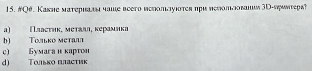 #Q#. Какие матерналы чаше всего нспользуюотся при нспользовании Мр-принтера?
a) Пласτик, меτалιι, керамика
b) Τолько металл
c) Бумагаи картон
d) Τолько пластик