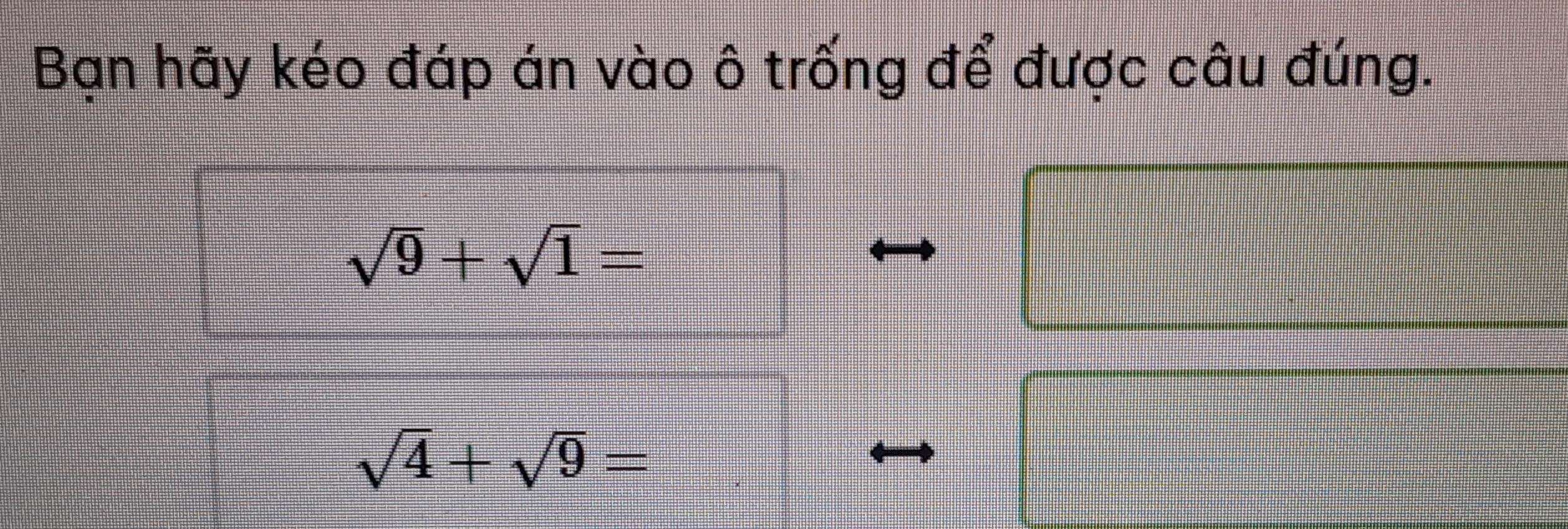 Bạn hãy kéo đáp án vào ô trống để được câu đúng.
sqrt(9)+sqrt(1)=
sqrt(4)+sqrt(9)=