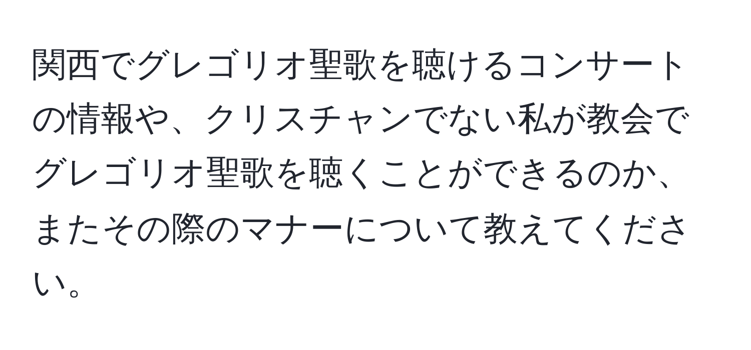 関西でグレゴリオ聖歌を聴けるコンサートの情報や、クリスチャンでない私が教会でグレゴリオ聖歌を聴くことができるのか、またその際のマナーについて教えてください。