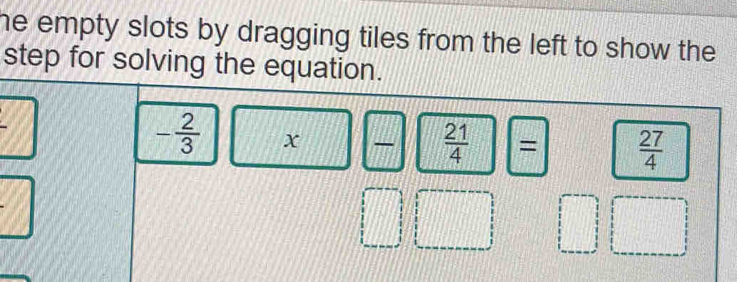 he empty slots by dragging tiles from the left to show the 
step for solving the equation.
- 2/3 
x
 21/4  =
 27/4 