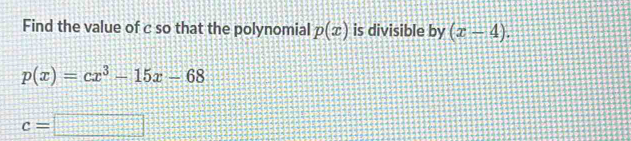 Find the value of c so that the polynomial p(x) is divisible by (x-4).
p(x)=cx^3-15x-68
c=□