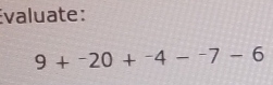 Évaluate:
9+-20+^-4-^-7-6