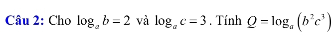 Cho log _ab=2 và log _ac=3. Tính Q=log _a(b^2c^3)