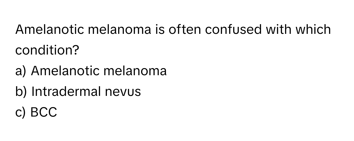 Amelanotic melanoma is often confused with which condition?

a) Amelanotic melanoma
b) Intradermal nevus
c) BCC