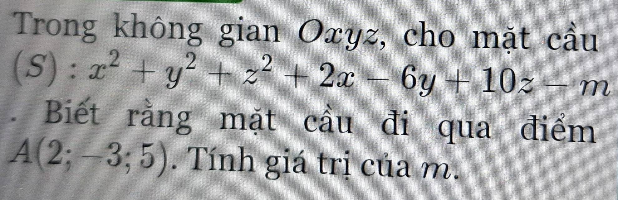 Trong không gian Oxyz, cho mặt cầu
(S):x^2+y^2+z^2+2x-6y+10z-m. Biết rằng mặt cầu đi qua điểm
A(2;-3;5). Tính giá trị của m.