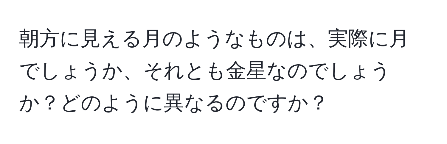 朝方に見える月のようなものは、実際に月でしょうか、それとも金星なのでしょうか？どのように異なるのですか？