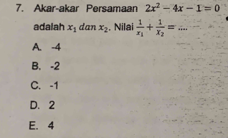 Akar-akar Persamaan 2x^2-4x-1=0
adalah x_1 dan x_2. Nilai frac 1x_1+frac 1x_2= _.
A. -4
B. -2
C. -1
D. 2
E. 4