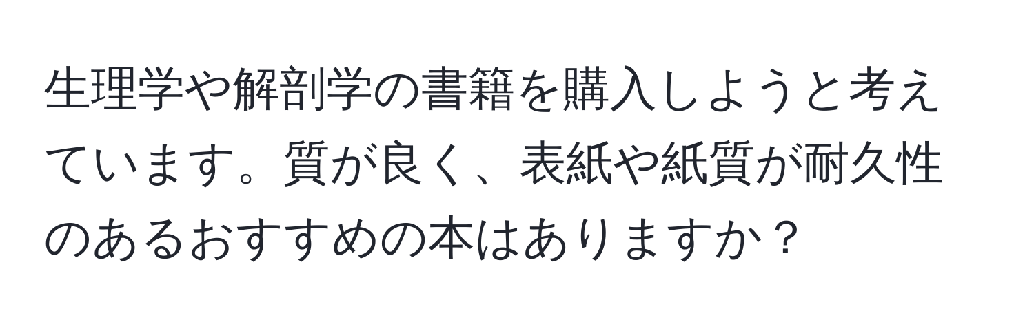 生理学や解剖学の書籍を購入しようと考えています。質が良く、表紙や紙質が耐久性のあるおすすめの本はありますか？