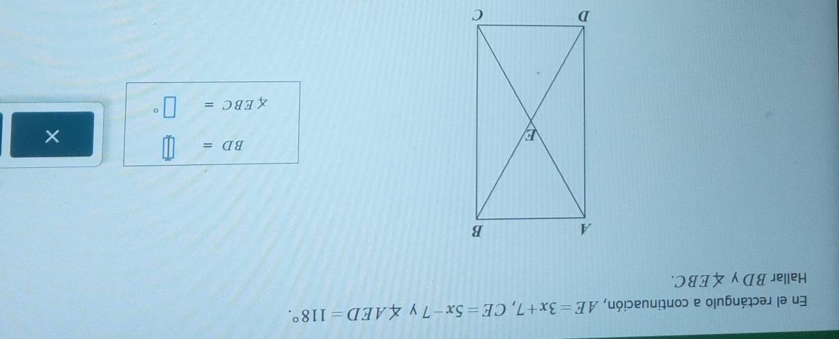 En el rectángulo a continuación, AE=3x+7, CE=5x-7 y ∠ AED=118°. 
Hallar BD y ∠ EBC.
BD=
×
∠ EBC= □°